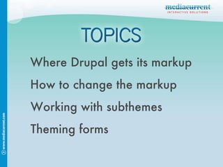 How to change the markup Working with subthemes Theming forms Where Drupal gets its markup 
