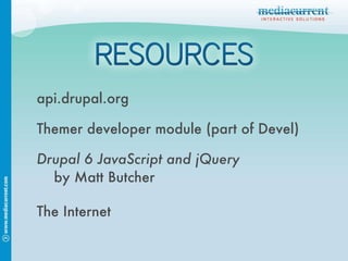 api.drupal.org Themer developer module (part of Devel) Drupal 6 JavaScript and jQuery by Matt Butcher The Internet 