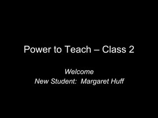 Power to Teach – Class 2 Welcome New Student:  Margaret Huff 