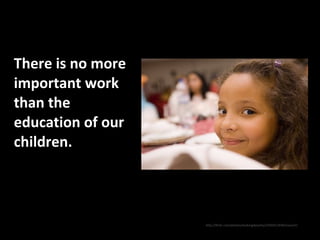 There is no more important work than the education of our children.   ,[object Object]