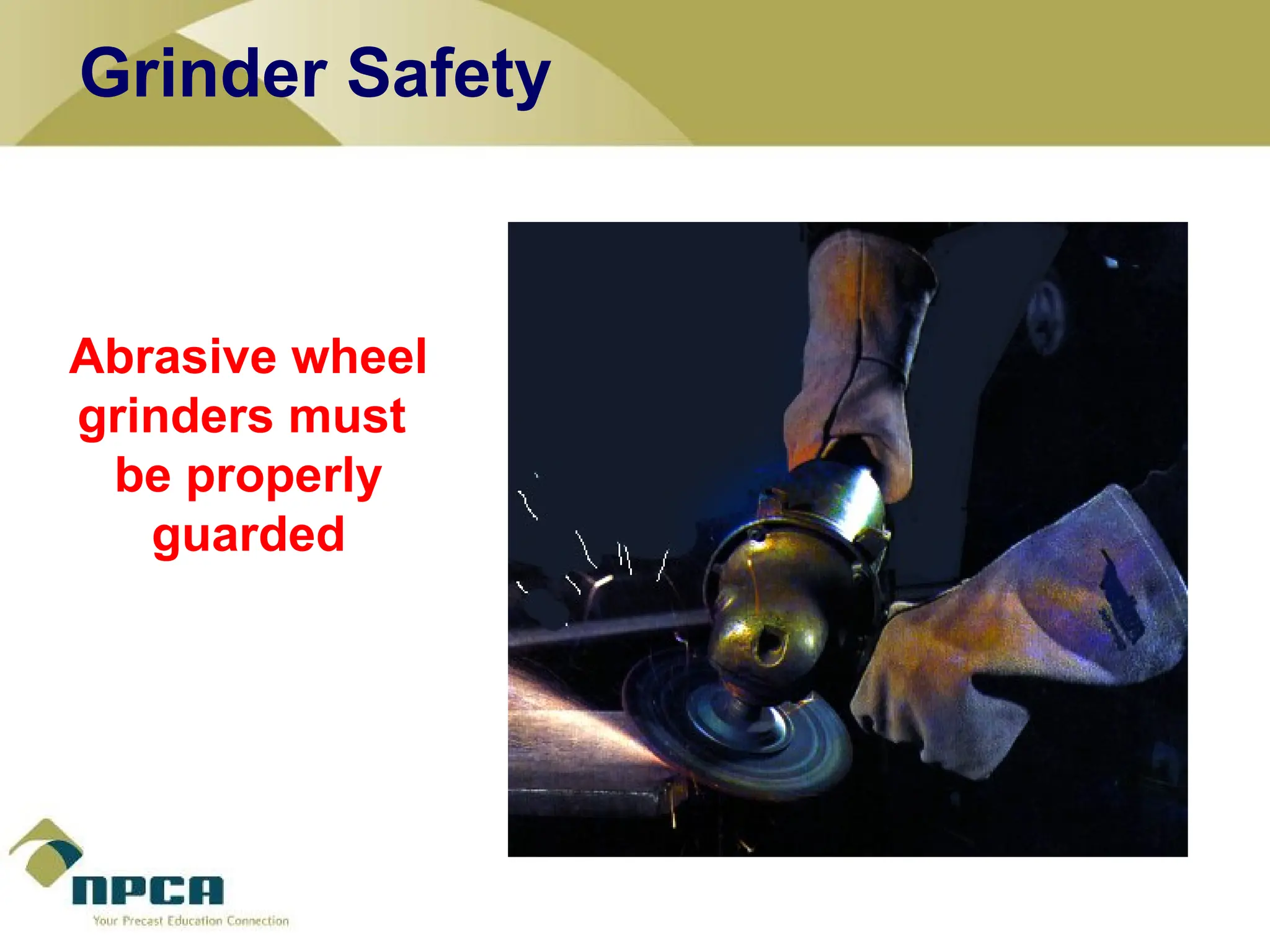 Abrasive wheel
grinders must
be properly
guarded
Grinder Safety
 