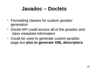 24
Javadoc – Doclets
• Formatting classes for custom javadoc
generation
• Doclet API could access all of the javadoc and
c...