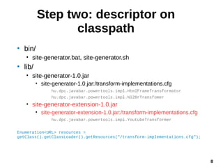 8
Step two: descriptor on
classpath
• bin/
• site-generator.bat, site-generator.sh
• lib/
• site-generator-1.0.jar
• site-...