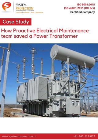 www.systemprotection.in +91-265-2225137
ISO 9001:2015
ISO 45001:2015 (OH & S)
Certified Company
Case Study
How Proactive Electrical Maintenance
team saved a Power Transformer
 