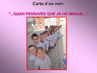 Carta d’un nen:

“...QUAN PENSAVES QUE JO NO MIRAVA...”
 