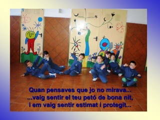 Quan pensaves que jo no mirava...
...vaig sentir el teu petó de bona nit,
 i em vaig sentir estimat i protegit...
 