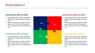 Puzzle pieces 2
Text
Text
Text
Text
Lorem ipsum dolor sit amet
• Lorem ipsum dolor sit amet, consectetur
adipiscing elit. Aliquam eget scelerisque
turpis.
• Nam ut erat quis purus sagittis convallis
eget eu tellus. Phasellus tristique odio
mauris, eget pretium lectus condimentum
nec.
Lorem ipsum dolor sit amet
• Lorem ipsum dolor sit amet, consectetur
adipiscing elit. Aliquam eget scelerisque
turpis.
• Nam ut erat quis purus sagittis convallis
eget eu tellus. Phasellus tristique odio
mauris, eget pretium lectus condimentum
nec.
Lorem ipsum dolor sit amet
• Lorem ipsum dolor sit amet, consectetur
adipiscing elit. Aliquam eget scelerisque
turpis.
• Nam ut erat quis purus sagittis convallis
eget eu tellus. Phasellus tristique odio
mauris, eget pretium lectus condimentum
nec.
Lorem ipsum dolor sit amet
• Lorem ipsum dolor sit amet, consectetur
adipiscing elit. Aliquam eget scelerisque
turpis.
• Nam ut erat quis purus sagittis convallis
eget eu tellus. Phasellus tristique odio
mauris, eget pretium lectus condimentum
nec.
 