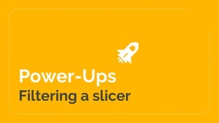 Power-Ups
Filtering a slicer
 