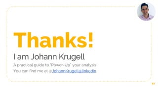 Thanks!
I am Johann Krugell
A practical guide to “Power-Up” your analysis
You can find me at @JohannKrugell@linkedin
11
 