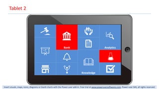 Insert visuals, maps, icons, diagrams or Gantt charts with the Power-user add-in. Free trial at www.powerusersoftwares.com. Power-user SAS, all rights reserved.
Tablet 2
Bank Analytics
Knowledge
 