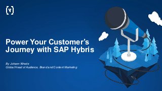 Power Your Customer’s
Journey with SAP Hybris
By Johann Wrede
Global Head of Audience, Brand and Content Marketing
 