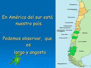 En América del sur está nuestro país. Podemos observar,  que es  largo y angosto 