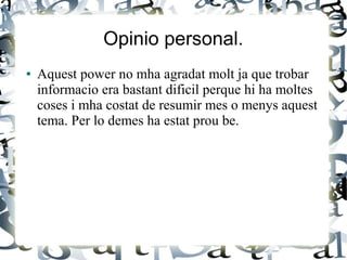 Opinio personal.
● Aquest power no mha agradat molt ja que trobar
informacio era bastant dificil perque hi ha moltes
coses i mha costat de resumir mes o menys aquest
tema. Per lo demes ha estat prou be.
 