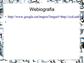 Webiografia
● http://www.google.cat/imgres?imgurl=http://ccd.uab.es/r
●
 