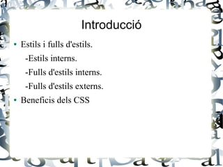 Introducció
● Estils i fulls d'estils.
-Estils interns.
-Fulls d'estils interns.
-Fulls d'estils externs.
● Beneficis dels CSS
 