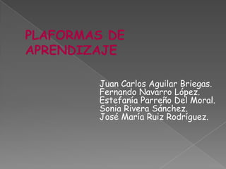 PLAFORMAS DE APRENDIZAJE Juan Carlos Aguilar Briegas. Fernando Navarro López. Estefanía Parreño Del Moral. Sonia Rivera Sánchez. José María Ruiz Rodríguez. 