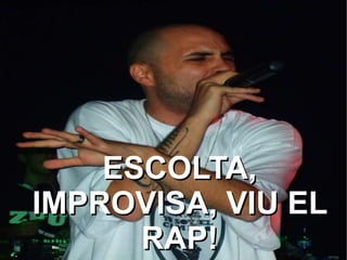 ESCOLTA, IMPROVISA, VIU EL RAP! 