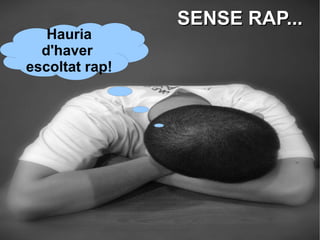 SENSE RAP... Hauria d'haver  escoltat rap! 