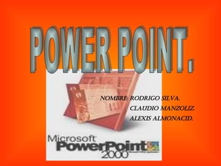 NOMBRE: RODRIGO SILVA. CLAUDIO MANZOLIZ. ALEXIS ALMONACID. POWER POINT. 