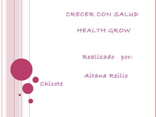 CRECER CON SALUD   HEALTH GROW Realizado  por: Aitana Reillo Chicote  
