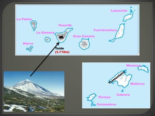 Lanzarote

La Palma

                         Tenerife
                                               Fuerteventura
            La Gomera
                                    Gran Canaria

   Hierro
                        Teide
                        (3.718m)



                                                                     Menorca




                                                                          Mallorca


                                                                Cabrera
                                                   Eivissa

                                                   Formentera
 