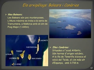  Illes Balears:
  Les Balears són poc muntanyoses.
  L’Altura màxima es troba a la serra de
  Tramuntana, a Mallorca amb ...