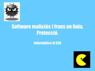 Software maliciós i fraus en línia. Protecció. Informàtica 4t ESO 