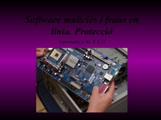 Software maliciós i fraus en línia. Protecció Informàtica 4t  E.S.O 