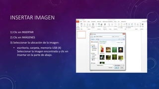 INSERTAR IMAGEN 
1) Clic en INSERTAR 
2) Clic en IMÁGENES 
3) Seleccionar la ubicación de la imagen: 
• escritorio, carpeta, memoria USB (4) 
Seleccionar la imagen encontrada y clic en 
Insertar en la parte de abajo. 
 