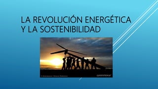 LA REVOLUCIÓN ENERGÉTICA
Y LA SOSTENIBILIDAD
 