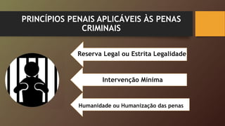 PRINCÍPIOS PENAIS APLICÁVEIS ÀS PENAS
CRIMINAIS
Reserva Legal ou Estrita Legalidade
Intervenção Mínima
Humanidade ou Humanização das penas
 
