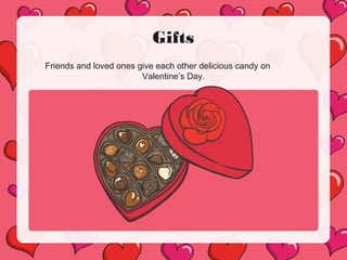 Gifts
Friends and loved ones give each other delicious candy on
Valentine’s Day.
 