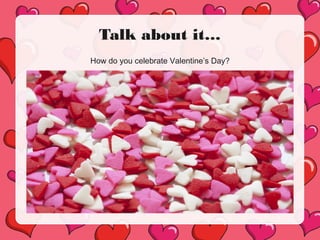 Talk about it…
How do you celebrate Valentine’s Day?
 