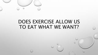 DOES EXERCISE ALLOW US
TO EAT WHAT WE WANT?
 