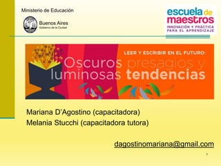 Mariana D’Agostino (capacitadora)
Melania Stucchi (capacitadora tutora)
dagostinomariana@gmail.com
Buenos Aires
Gobierno de la Ciudad
Ministerio de Educación
1
 