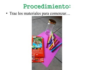 Procedimiento:
• Trae los materiales para comenzar…
 