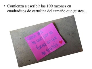 • Comienza a escribir las 100 razones en
cuadraditos de cartulina del tamaño que gustes…
 