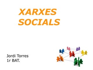 XARXES
SOCIALS
Jordi Torres
1r BAT.
 
