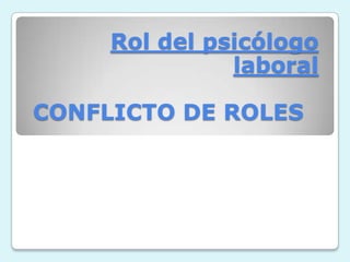 Rol del psicólogo
laboral
CONFLICTO DE ROLES
 