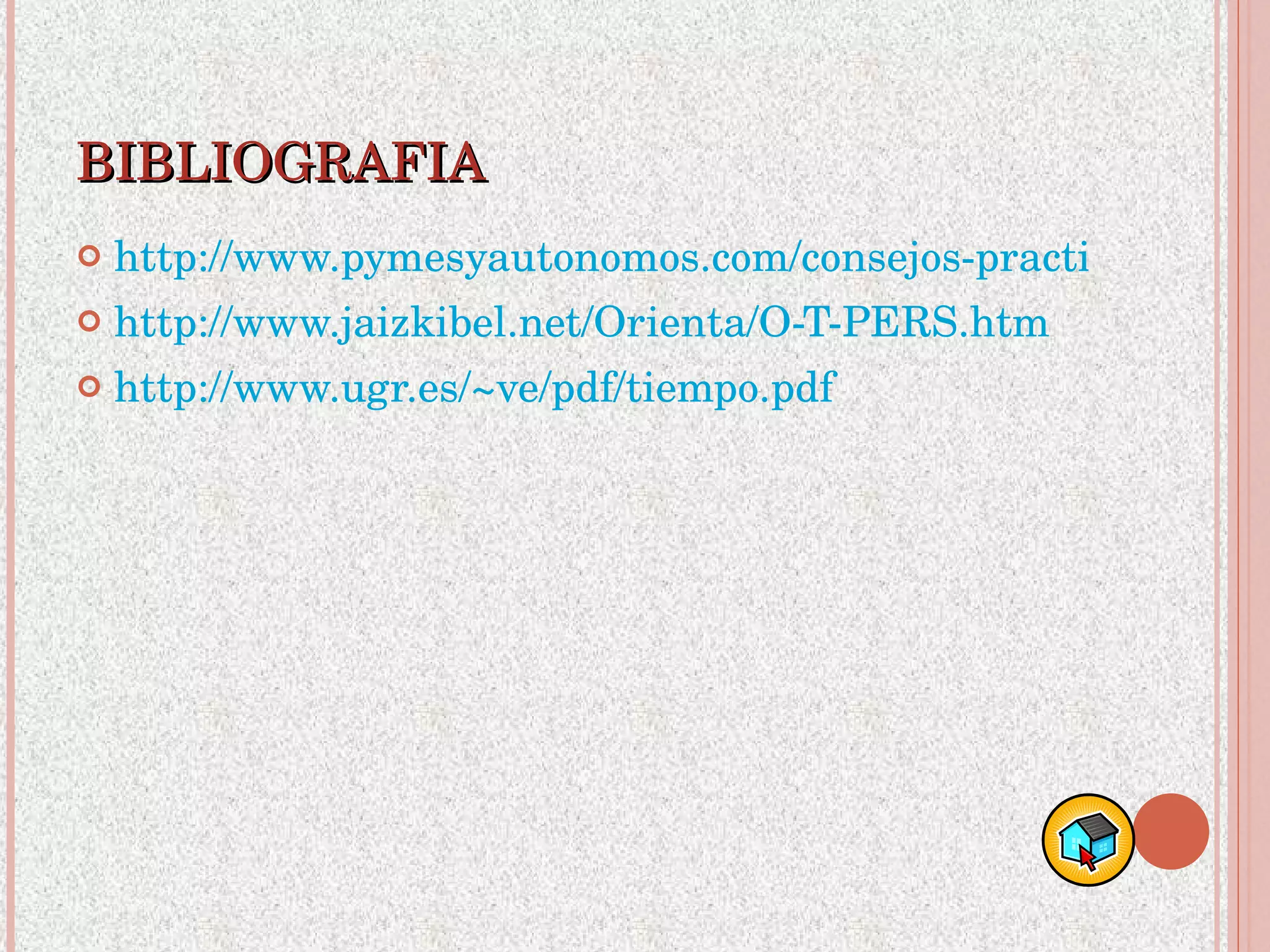 BIBLIOGRAFIA http://www.pymesyautonomos.com/consejos-practicos/organiza-tu-tiempo http://www.jaizkibel.net/Orienta/O-T-PERS.htm http://www.ugr.es/~ve/pdf/tiempo.pdf 