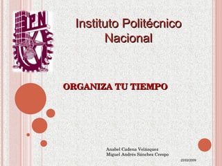 ORGANIZA TU TIEMPO Instituto  Politécnico Nacion al Anabel Cadena Velázquez Miguel Andrés Sánchez Crespo 22/02/2009 