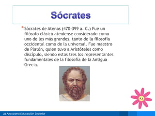 *Sócrates de Atenas (470-399 a. C.) Fue un 
filósofo clásico ateniense considerado como 
uno de los más grandes, tanto de la filosofía 
occidental como de la universal. Fue maestro 
de Platón, quien tuvo a Aristóteles como 
discípulo, siendo estos tres los representantes 
fundamentales de la filosofía de la Antigua 
Grecia. 
 