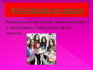 Proporciona información sobre evolución
y pensamiento matemático de los
alumnos
 