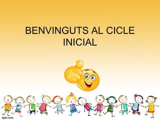 BENVINGUTS AL CICLE
INICIAL
 