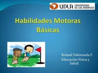 Roland Valenzuela F.
Educación Física y
Salud.
 