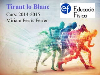 Tirant lo Blanc 
Curs: 2014-2015 
Míriam Ferrís Ferrer 
 