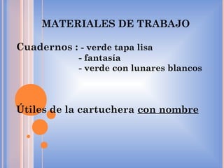 MATERIALES DE TRABAJO
Cuadernos : - verde tapa lisa
- fantasía
- verde con lunares blancos
Útiles de la cartuchera con nombre
 