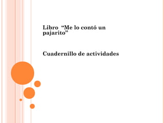 Libro “Me lo contó un
pajarito”
Cuadernillo de actividades
 