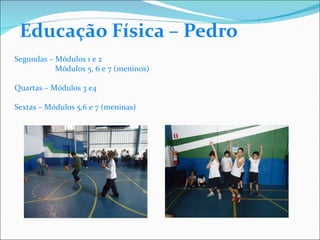 Educação Física – Pedro  Segundas – Módulos 1 e 2   Módulos 5, 6 e 7 (meninos) Quartas – Módulos 3 e4  Sextas – Módulos 5,6 e 7 (meninas) 