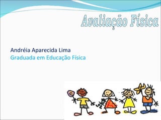 Avaliação Física Andréia Aparecida Lima Graduada em Educação Física 
